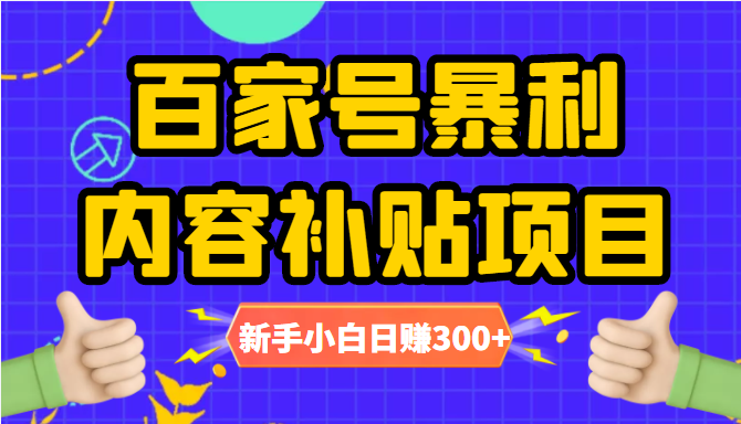 百家号暴利内容补贴项目，图文10元一条，视频30一条，新手小白日赚300+-创业资源库