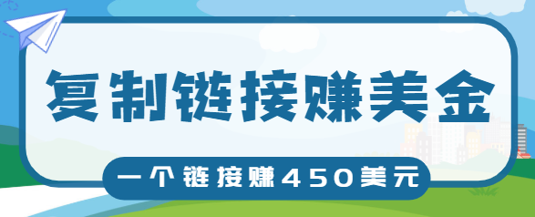 复制链接赚美元，一个链接可赚450+，利用链接点击即可赚钱的项目【视频教程】-创业资源库
