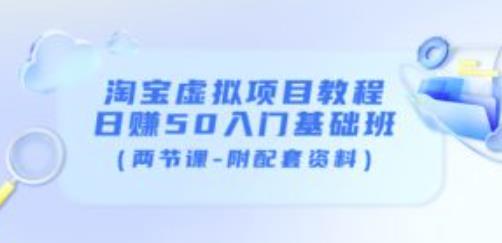 淘宝虚拟项目教程：日赚50入门基础班（两节课-附配套资料）-创业资源库