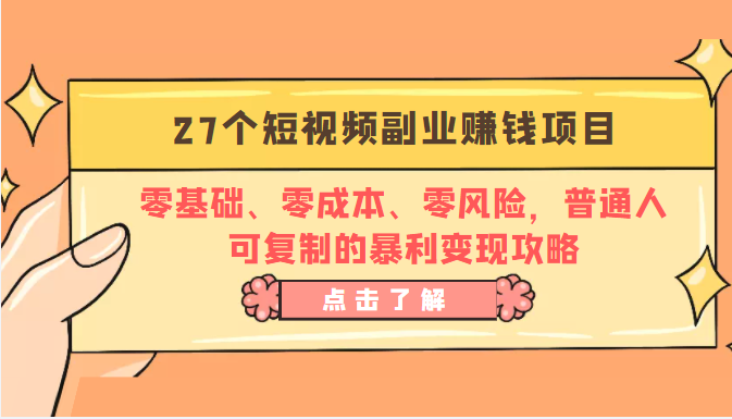 27个短视频副业赚钱项目：零基础、零成本、零风险，普通人可复制的暴利变现攻略-创业资源库