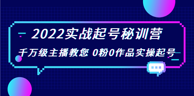 2022实战起号秘训营，千万级主播教您 0粉0作品实操起号（价值299元）-创业资源库