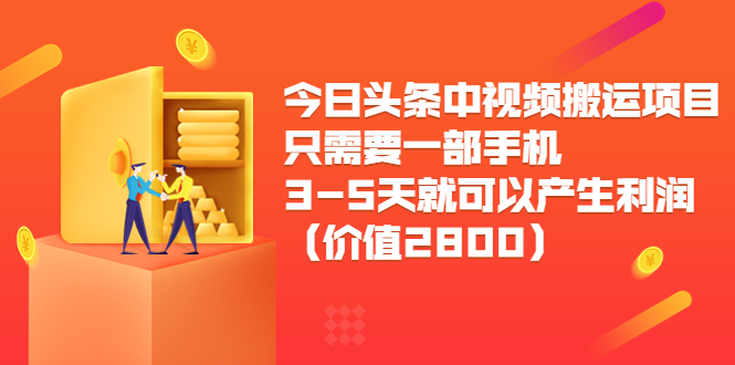 今日头条中视频搬运项目，只需要一部手机3-5天就可以产生利润（价值2800元）-创业资源库