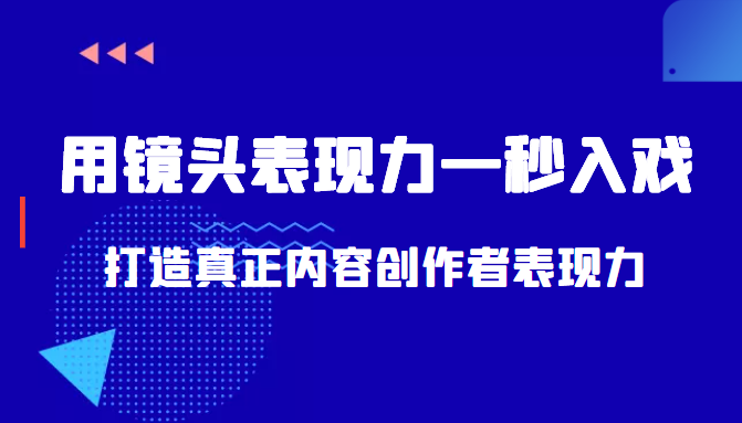 带你用镜头表现力一秒入戏打造真正内容创作者表现力（价值1580元）-创业资源库