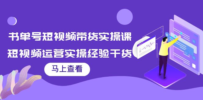 书单号短视频带货实操课：短视频运营实操经验干货分享-创业资源库