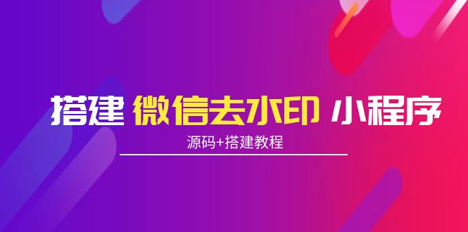 搭建微信去水印小程序 带流量主【源码+搭建教程】-创业资源库