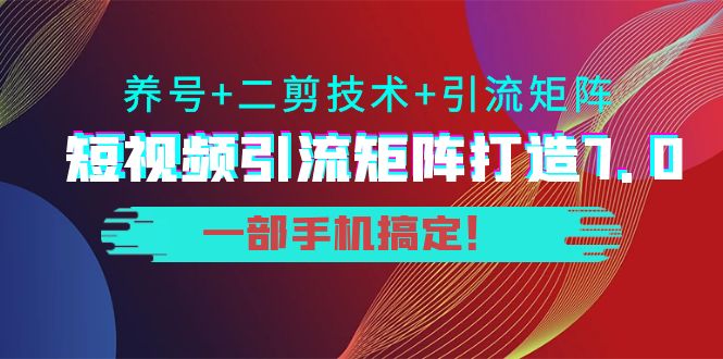 短视频引流矩阵打造7.0，养号+二剪技术+引流矩阵 一部手机搞定！-创业资源库