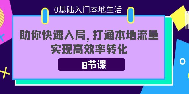 0基础入门本地生活：助你快速入局，8节课带你打通本地流量，实现高效率转化-创业资源库