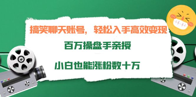 搞笑聊天账号，轻松入手高效变现，百万操盘手亲授，小白也能涨粉数十万-创业资源库