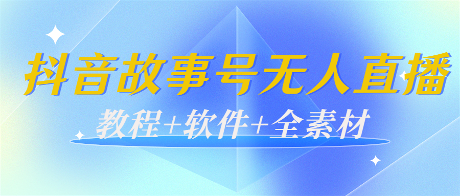 外边698的抖音故事号无人直播：6千人在线一天变现200（教程+软件+全素材）-创业资源库