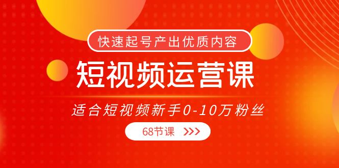 短视频运营课，适合短视频新手0-10万粉丝，快速起号产出优质内容（无水印）-创业资源库