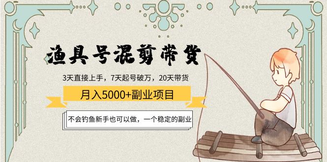 渔具号混剪带货月入5000+项目：不会钓鱼新手也可以做，一个稳定的副业-创业资源库