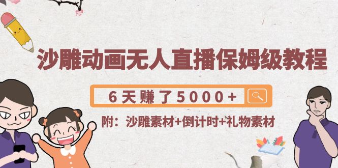 沙雕动画无人直播保姆级教程：6天赚了5000+(附沙雕素材+倒计时+礼物素材)-创业资源库