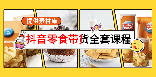 抖音零食带货全套课程：从0到1搭建账号，涨粉卖货（提供素材库）-创业资源库