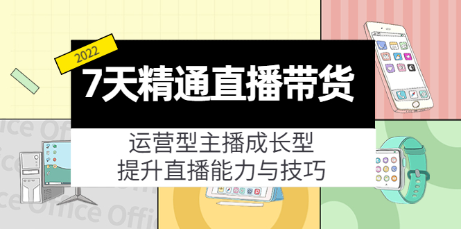 7天精通直播带货，运营型主播成长型，提升直播能力与技巧（19节课）-创业资源库