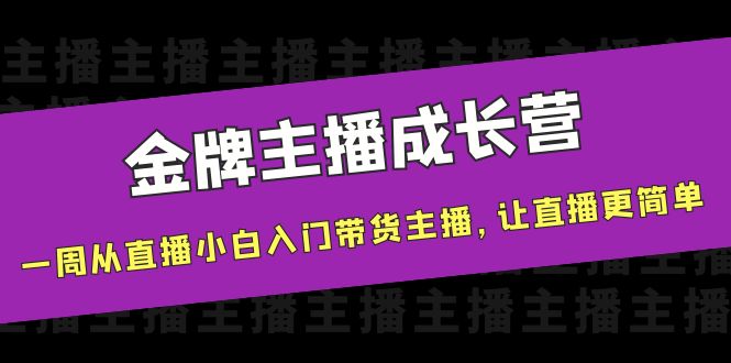 金牌主播成长营，一周从直播小白入门带货主播，让直播更简单-创业资源库