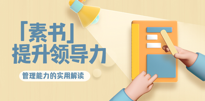 林雨·解读「素书」提升领导力、管理能力的实用解读，价值299元（无水印）-创业资源库