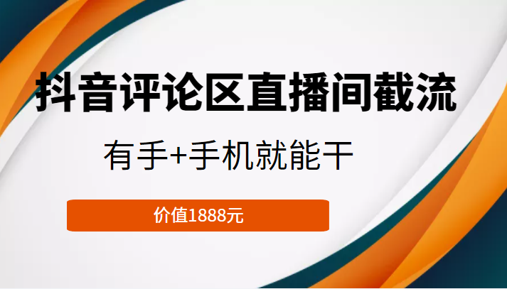 抖音评论区直播间截流，有手+手机就能干，门槛极低，模式可大量复制（价值1888元）-创业资源库