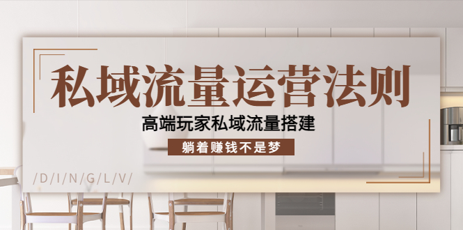私域流量运营法则，高端玩家私域流量搭建，躺着赚钱不是梦-创业资源库