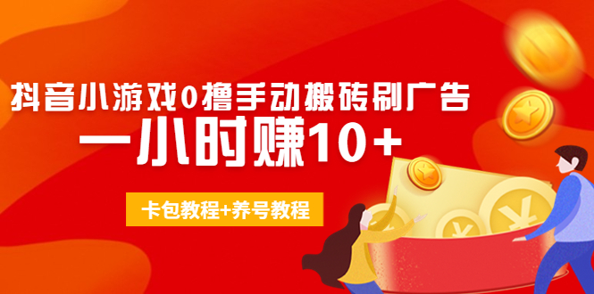 外面收费3980抖音小游戏0撸手动搬砖刷广告 一小时赚10+(卡包教程+养号教程)-创业资源库