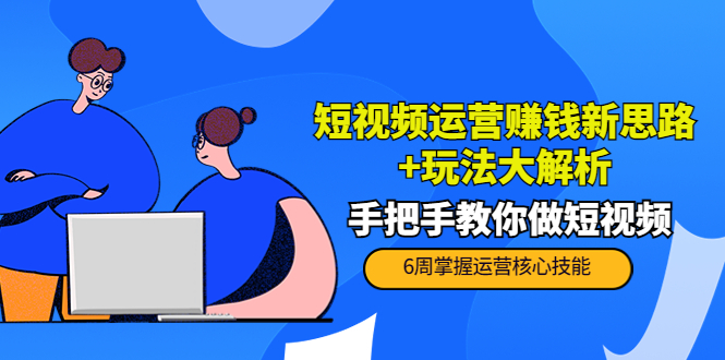短视频运营赚钱新思路+玩法大解析：手把手教你做短视频【PETER最新更新中】-创业资源库