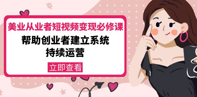 美业从业者短视频变现必修课：帮助创业者建立系统持续运营-价值3990元-创业资源库