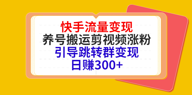 快手流量变现，养号搬运剪视频涨粉，引导跳转群变现日赚300+-创业资源库