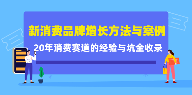 新消费品牌增长方法与案例精华课：20年消费赛道的经验与坑全收录-创业资源库