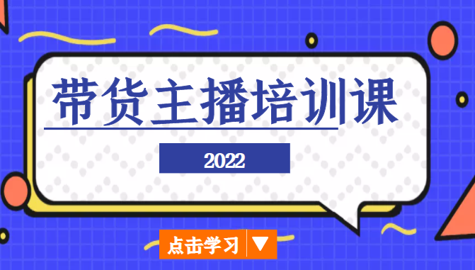 2022带货主播培训课，小白学完也能尽早进入直播行业-创业资源库