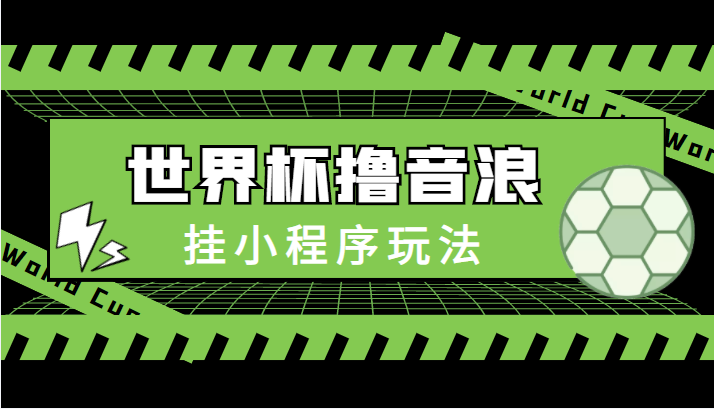 最新口子-世界杯撸音浪教程，挂小程序玩法（附最新抗封世界杯素材）-创业资源库