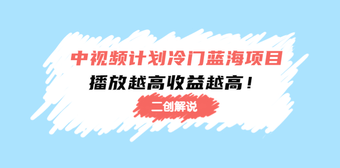 中视频计划冷门蓝海项目【二创解说】陪跑课程：播放越高收益越高-创业资源库