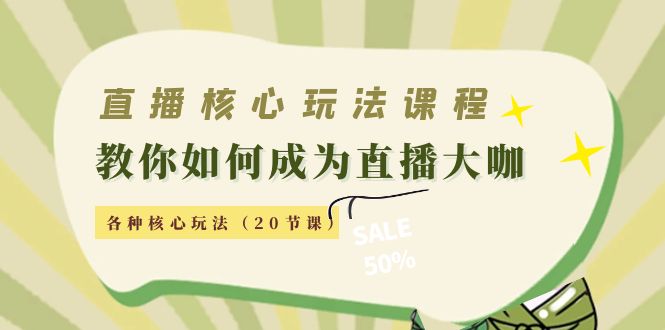 直播核心玩法：教你如何成为直播大咖，各种核心玩法（20节课）-创业资源库