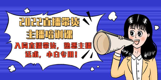 2022直播带货-主播培训课：入局直播带货，熟悉主播话术，小白专用-创业资源库