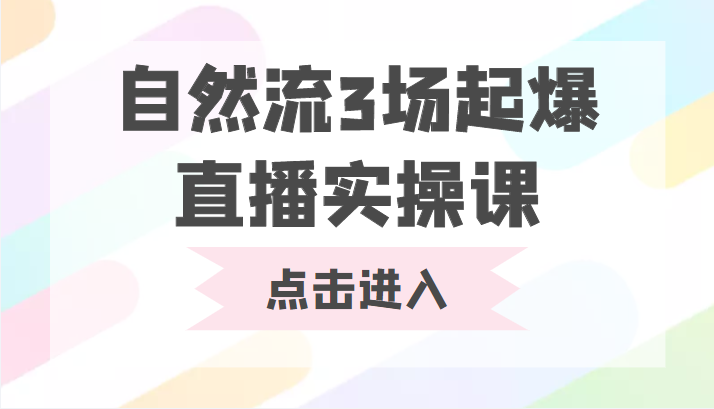自然流3场起爆直播实操课 双标签交互拉号实战系统课-创业资源库