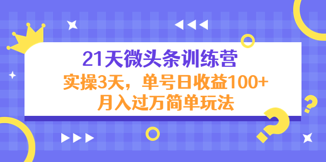 21天微头条训练营，实操3天，单号日收益100+月入过万简单玩法-创业资源库