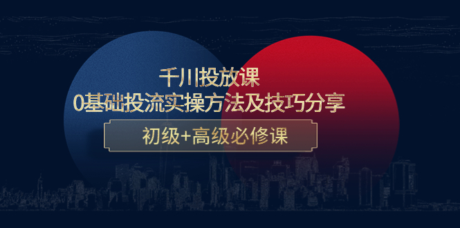千川投放课：0基础投流实操方法及技巧分享，初级+高级必修课-创业资源库