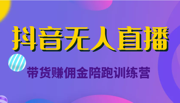 抖音无人直播带货赚佣金陪跑训练营（价值6980元）-创业资源库