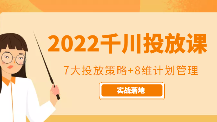 2022千川投放7大投放策略+8维计划管理，实战落地课程-创业资源库