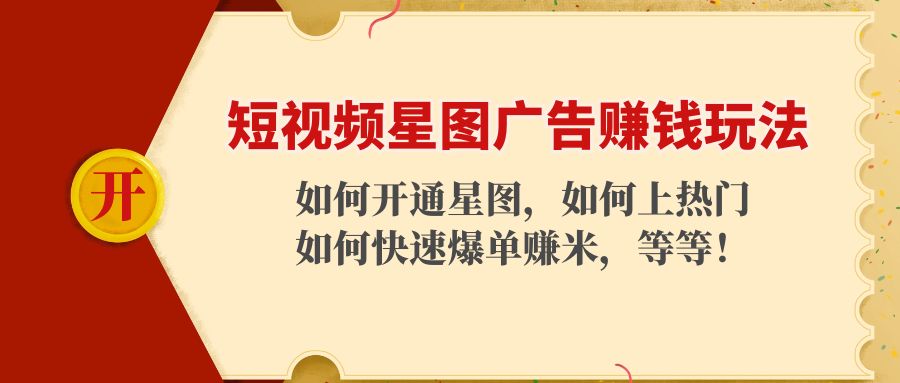 短视频星图广告赚钱玩法：如何开通，如何上热门，如何快速爆单赚米！-创业资源库