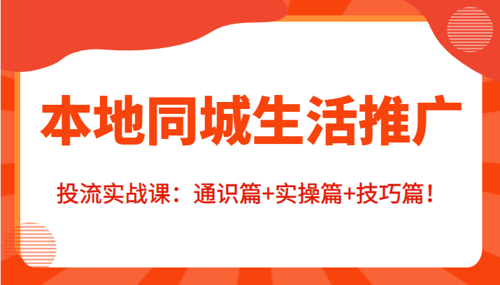 本地同城生活推广投流实战课：通识篇+实操篇+技巧篇！-创业资源库