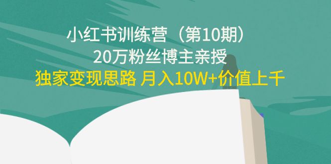 小红书训练营（第10期）20万粉丝博主亲授：独家变现思路 月入10W+价值上千-创业资源库