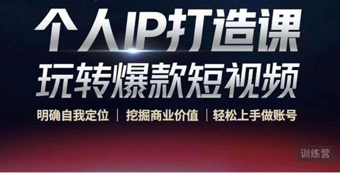 个人IP打造课-玩转爆款短视频，明确自我定位|挖掘商业价值|轻松上手做账号（无水印）-创业资源库