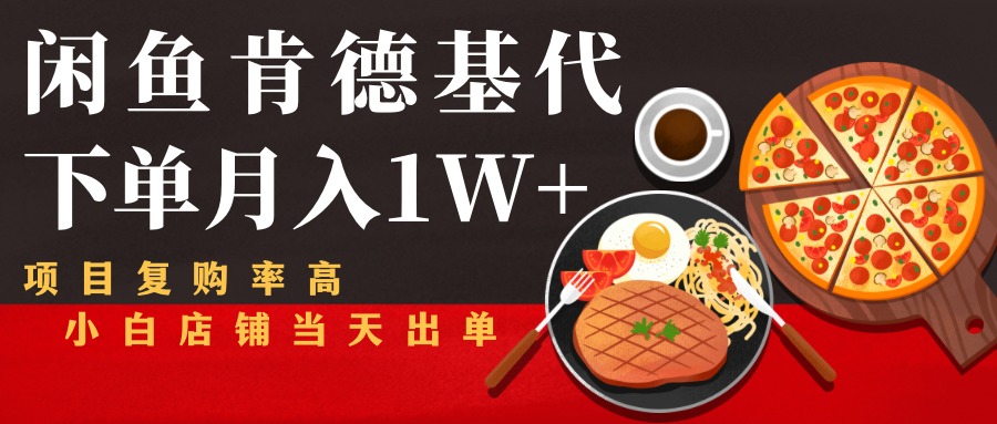 闲鱼发布肯德基商品代下单目月入1W+，小白店铺当天出单-创业资源库