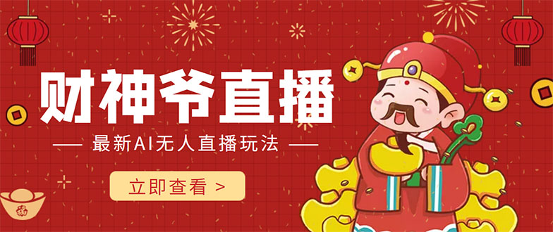 抖音快手财神爷AI智能直播间 无需真人出镜实时互动 不封号礼物打赏赚到手软-创业资源库
