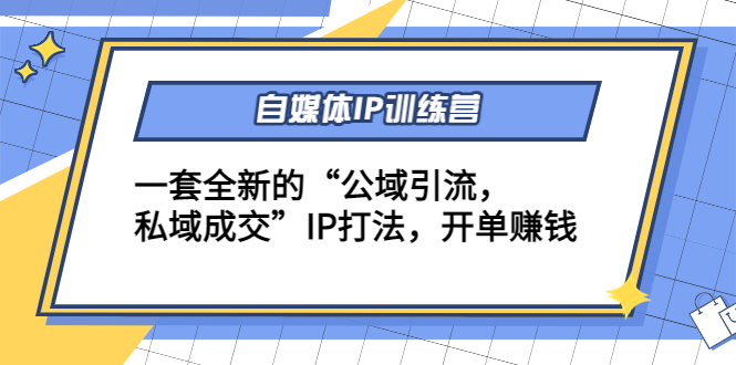 自媒体IP训练营(12+13期)，一套全新的“公域引流，私域成交”IP打法 开单赚钱-创业资源库