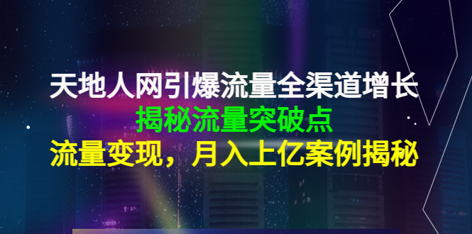 天地人网引爆流量全渠道增长：揭秘流量突然破点，流量变现，月入上亿案例-创业资源库