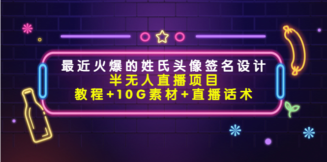 最近火爆的姓氏头像签名设计半无人直播项目（教程+10G素材+直播话术）-创业资源库