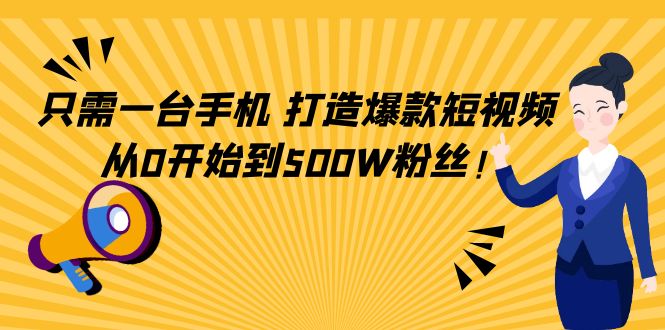 只需一台手机，轻松打造爆款短视频，从0开始到500W粉丝-创业资源库