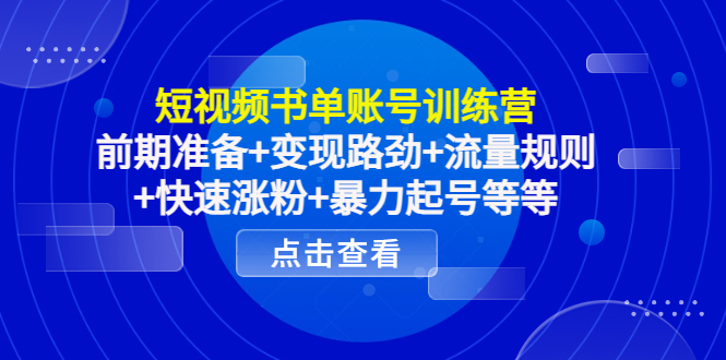 短视频书单账号训练营，前期准备+变现路劲+流量规则+快速涨粉+暴力起号等等-创业资源库