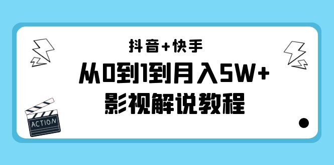 抖音+快手从0到1到月入5W+影视解说教程（更新11月份）-价值999元-创业资源库