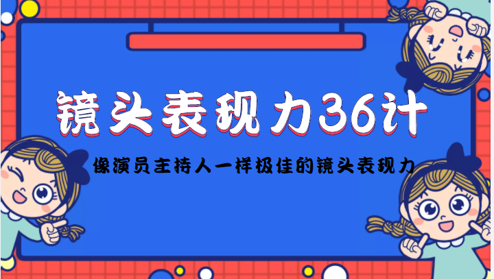 镜头表现力36计，做到像演员主持人这些职业的人一样，拥有极佳的镜头表现力-创业资源库